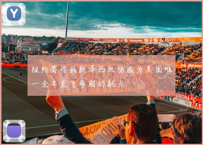 纽约寄母菇新泽西机场成为美国唯一全年直飞希腊的航点