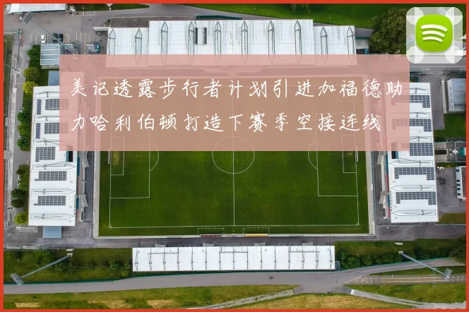 美记透露步行者计划引进加福德助力哈利伯顿打造下赛季空接连线