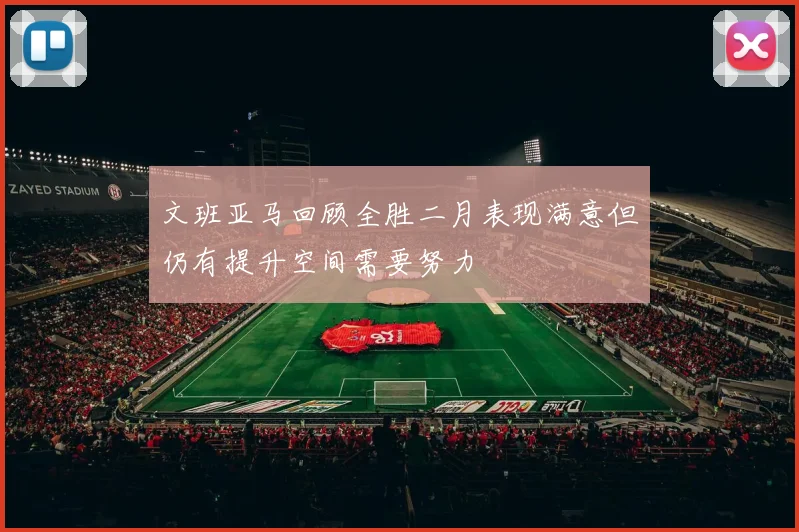 文班亚马回顾全胜二月表现满意但仍有提升空间需要努力