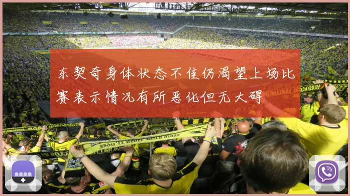 东契奇身体状态不佳仍渴望上场比赛表示情况有所恶化但无大碍