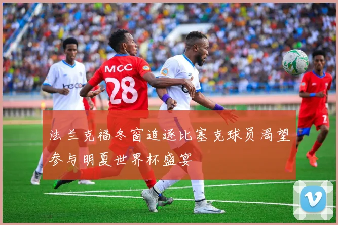 法兰克福冬窗追逐比塞克球员渴望参与明夏世界杯盛宴