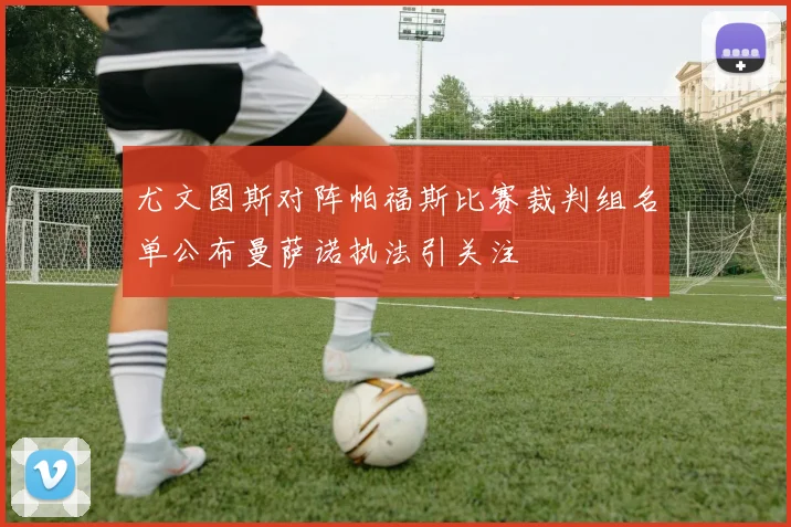 尤文图斯对阵帕福斯比赛裁判组名单公布曼萨诺执法引关注