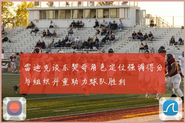 雷迪克谈东契奇角色定位强调得分与组织并重助力球队胜利