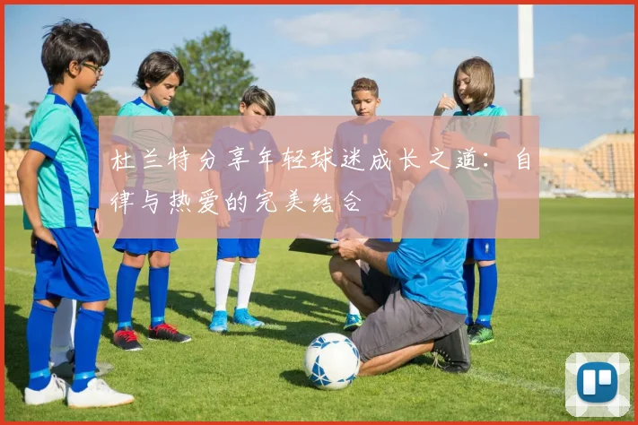 杜兰特分享年轻球迷成长之道：自律与热爱的完美结合