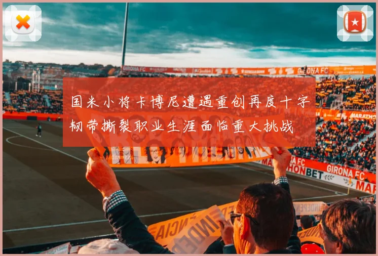国米小将卡博尼遭遇重创再度十字韧带撕裂职业生涯面临重大挑战