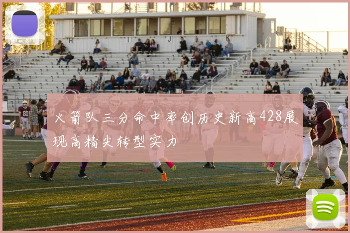 火箭队三分命中率创历史新高428展现高精尖转型实力