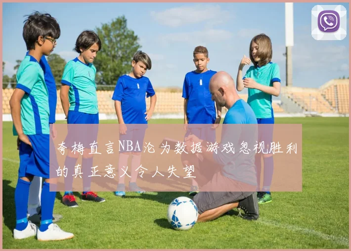 夸梅直言NBA沦为数据游戏忽视胜利的真正意义令人失望