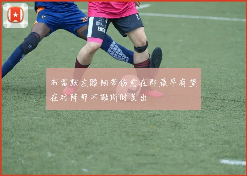 布雷默左膝韧带伤愈在即最早有望在对阵那不勒斯时复出