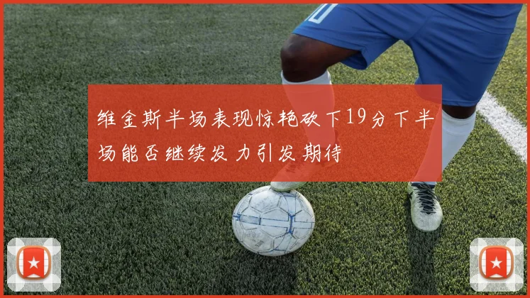 维金斯半场表现惊艳砍下19分下半场能否继续发力引发期待